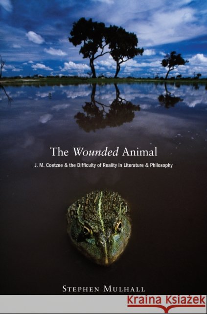 The Wounded Animal: J. M. Coetzee and the Difficulty of Reality in Literature Anj. M. Coetzee and the Difficulty of Reality in Literature