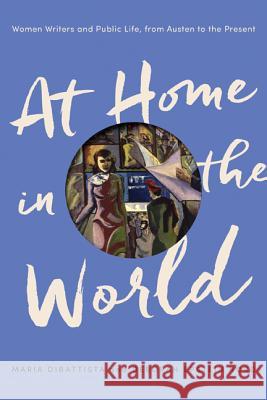 At Home in the World: Women Writers and Public Life, from Austen to the Present