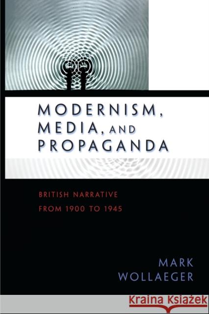 Modernism, Media, and Propaganda: British Narrative from 1900 to 1945