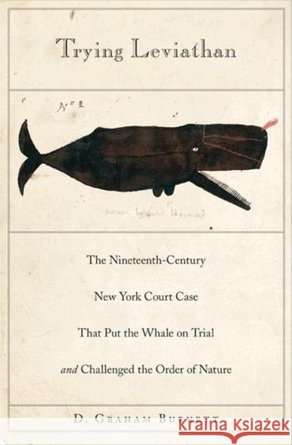 Trying Leviathan: The Nineteenth-Century New York Court Case That Put the Whale on Trial and Challenged the Order of Nature