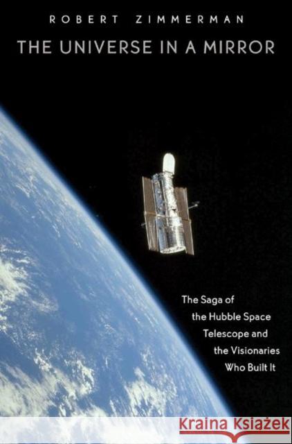 The Universe in a Mirror: The Saga of the Hubble Space Telescope and the Visionaries Who Built It