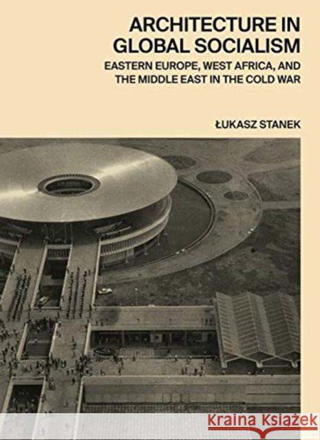 Architecture in Global Socialism: Eastern Europe, West Africa, and the Middle East in the Cold War