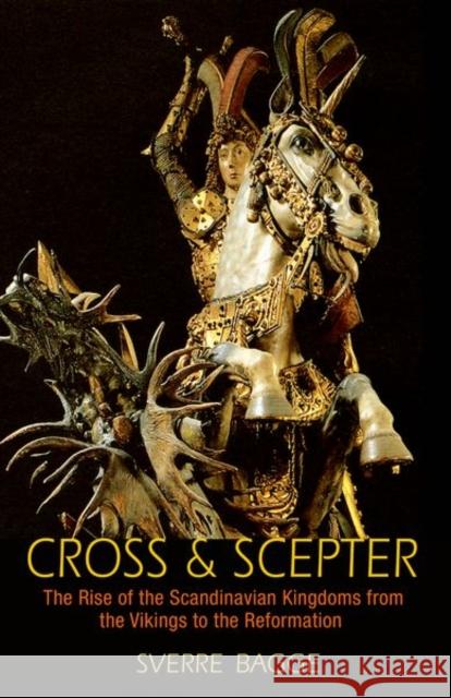 Cross and Scepter: The Rise of the Scandinavian Kingdoms from the Vikings to the Reformation