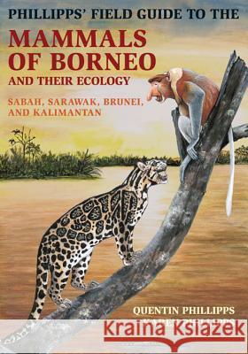 Phillipps' Field Guide to the Mammals of Borneo and Their Ecology: Sabah, Sarawak, Brunei, and Kalimantan