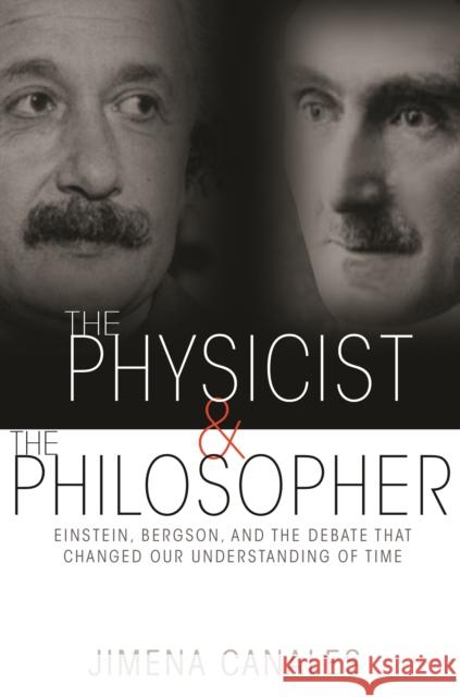 The Physicist and the Philosopher: Einstein, Bergson, and the Debate That Changed Our Understanding of Time