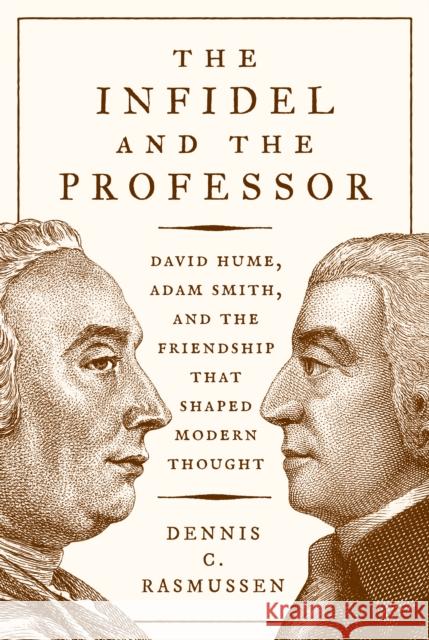 The Infidel and the Professor: David Hume, Adam Smith, and the Friendship That Shaped Modern Thought