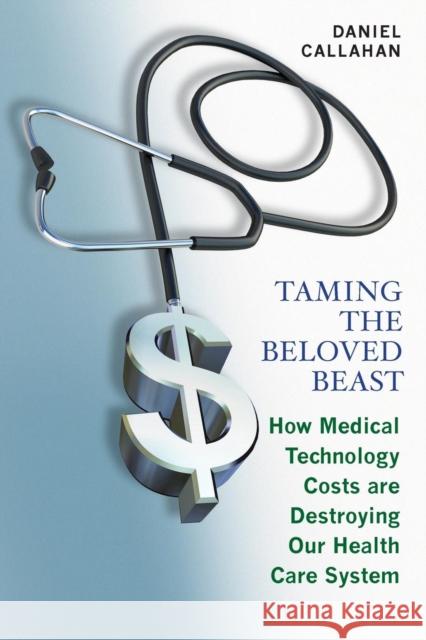Taming the Beloved Beast: How Medical Technology Costs Are Destroying Our Health Care How Medical Technology Costs Are Destroying Our Health Car