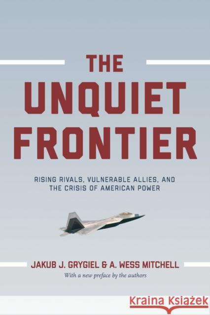The Unquiet Frontier: Rising Rivals, Vulnerable Allies, and the Crisis of American Power /]cjakub J. Grygiel, A. Wess Mitchell; With a New P