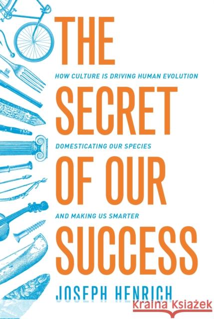 The Secret of Our Success: How Culture Is Driving Human Evolution, Domesticating Our Species, and Making Us Smarter