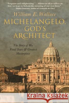Michelangelo, God's Architect: The Story of His Final Years and Greatest Masterpiece