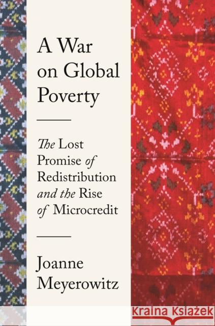 A War on Global Poverty: The Lost Promise of Redistribution and the Rise of Microcredit