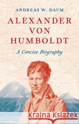 Alexander von Humboldt: A Concise Biography