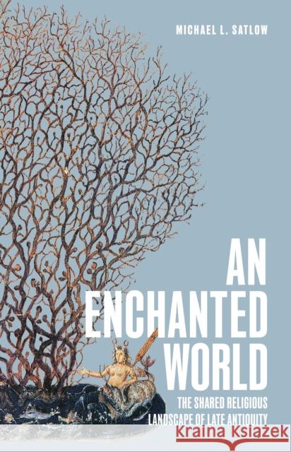 An Enchanted World: The Shared Religious Landscape of Late Antiquity