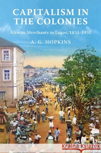 Capitalism in the Colonies: African Merchants in Lagos, 1851–1931