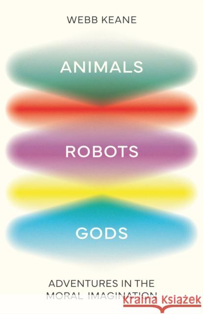 Animals, Robots, Gods: Adventures in the Moral Imagination