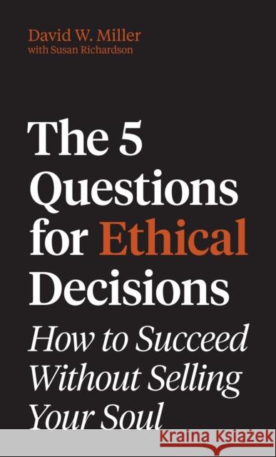 The 5 Questions for Ethical Decisions: How to Succeed Without Selling Your Soul