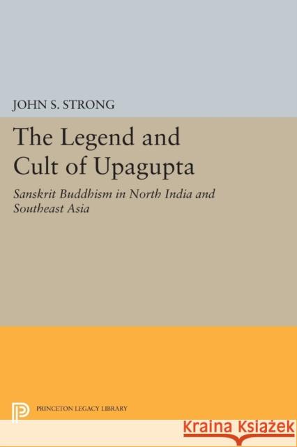 The Legend and Cult of Upagupta: Sanskrit Buddhism in North India and Southeast Asia