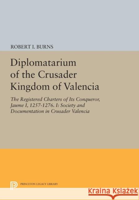 Diplomatarium of the Crusader Kingdom of Valencia: The Registered Charters of Its Conqueror, Jaume I, 1257-1276. I: Society and Documentation in Crusa