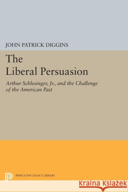 The Liberal Persuasion: Arthur Schlesinger, Jr., and the Challenge of the American Past