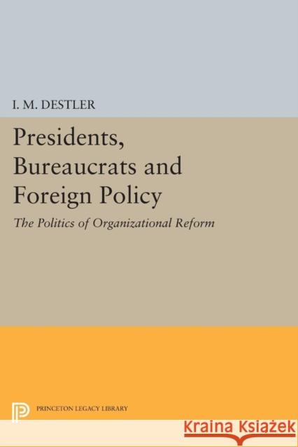 Presidents, Bureaucrats and Foreign Policy: The Politics of Organizational Reform