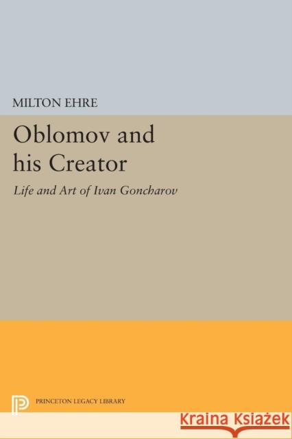 Oblomov and His Creator: The Life and Art of Ivan Goncharov