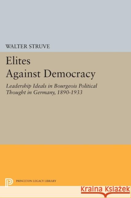 Elites Against Democracy: Leadership Ideals in Bourgeois Political Thought in Germany, 1890-1933