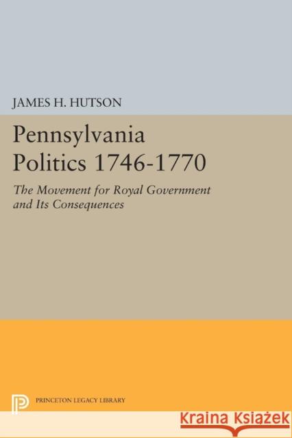 Pennsylvania Politics 1746-1770: The Movement for Royal Government and Its Consequences