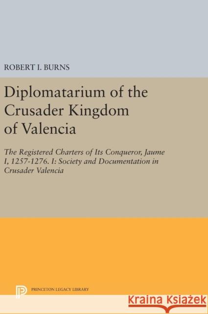 Diplomatarium of the Crusader Kingdom of Valencia: The Registered Charters of Its Conqueror, Jaume I, 1257-1276. I: Society and Documentation in Crusa