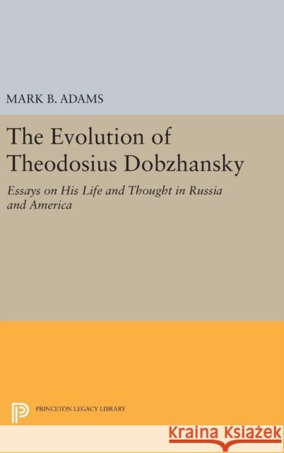 The Evolution of Theodosius Dobzhansky: Essays on His Life and Thought in Russia and America