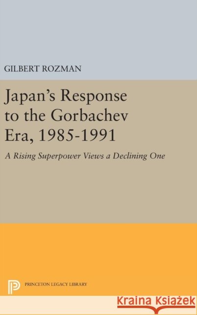 Japan's Response to the Gorbachev Era, 1985-1991: A Rising Superpower Views a Declining One