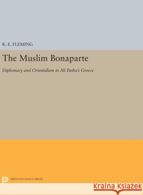 The Muslim Bonaparte: Diplomacy and Orientalism in Ali Pasha's Greece