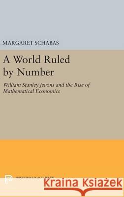 A World Ruled by Number: William Stanley Jevons and the Rise of Mathematical Economics