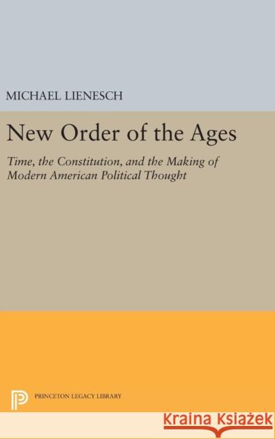 New Order of the Ages: Time, the Constitution, and the Making of Modern American Political Thought