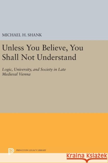 Unless You Believe, You Shall Not Understand: Logic, University, and Society in Late Medieval Vienna