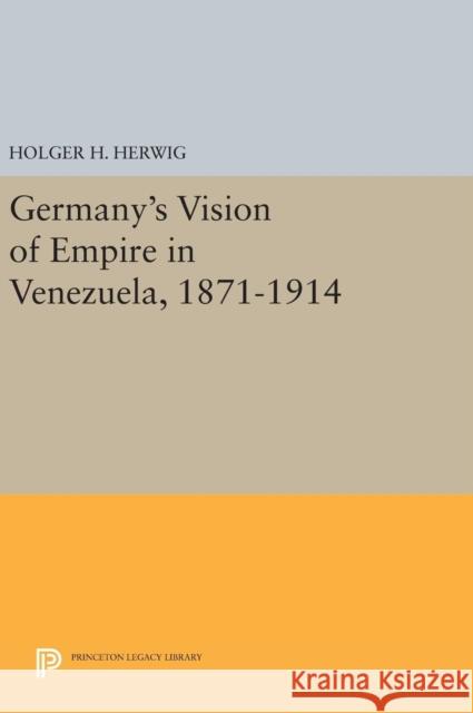 Germany's Vision of Empire in Venezuela, 1871-1914