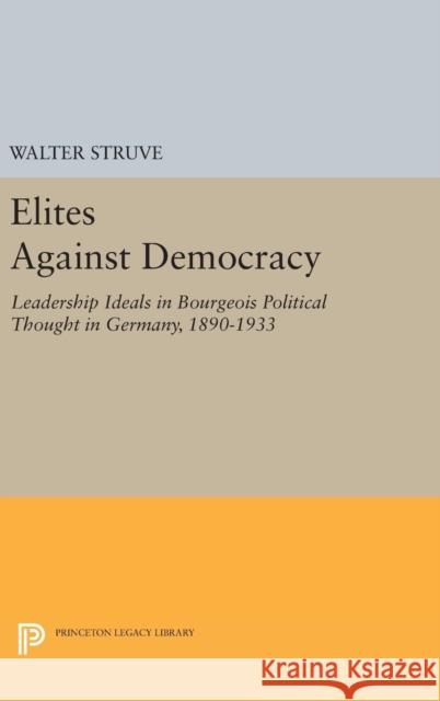 Elites Against Democracy: Leadership Ideals in Bourgeois Political Thought in Germany, 1890-1933