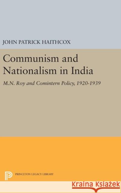 Communism and Nationalism in India: M.N. Roy and Comintern Policy, 1920-1939