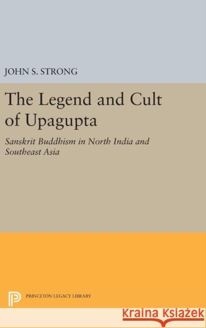 The Legend and Cult of Upagupta: Sanskrit Buddhism in North India and Southeast Asia