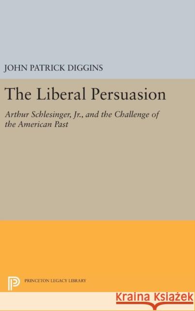 The Liberal Persuasion: Arthur Schlesinger, Jr., and the Challenge of the American Past