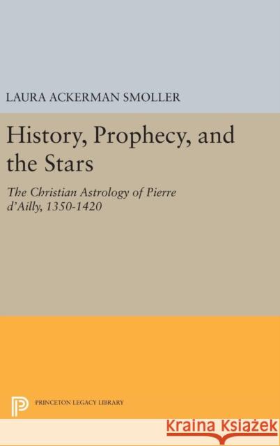 History, Prophecy, and the Stars: The Christian Astrology of Pierre d'Ailly, 1350-1420