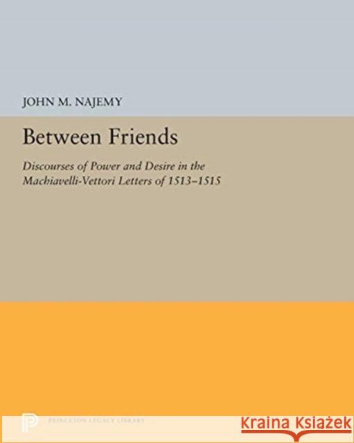 Between Friends: Discourses of Power and Desire in the Machiavelli-Vettori Letters of 1513-1515