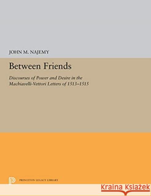 Between Friends: Discourses of Power and Desire in the Machiavelli-Vettori Letters of 1513-1515