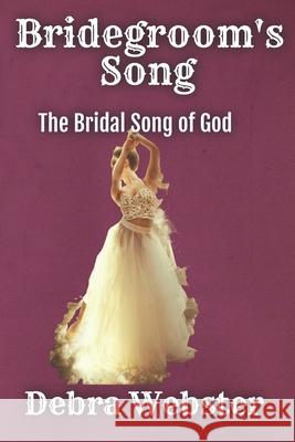 Bridegroom's Song: The Love Song the Bridegroom Lamb Is Singing Over His Bride Since Before Creation