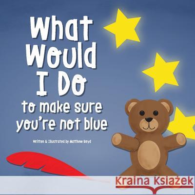 What Would I Do, To Make Sure You're Not Blue