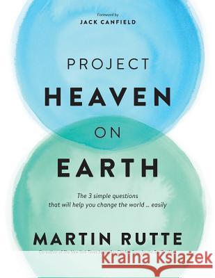 Project Heaven on Earth: The 3 simple questions that will help you change the world ... easily