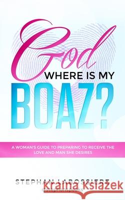 God Where Is My Boaz?: A woman's guide to understanding what's hindering her from receiving the love and man she deserves