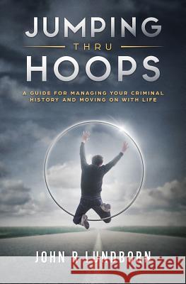 Jumping Thru Hoops: A Guide for Managing your Criminal History and Moving on with your LIfe
