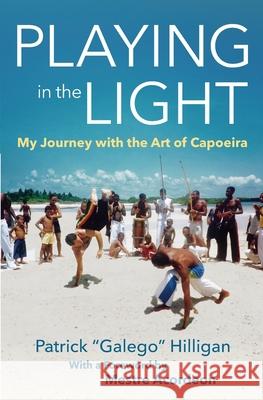 Playing in the Light: My Journey with the Art of Capoeira