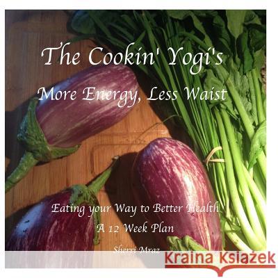 The Cookin' Yogi's, More Energy, Less Waist: Eating your Way to Better Health, A 12 Week Plan