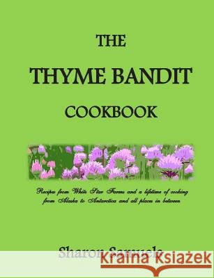 The Thyme Bandit Cookbook: Recipes from White Star Farms and a lifetime of cooking from Alaska to Antarctica and all places in between